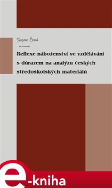 Reflexe náboženství ve vzdělávání důrazem na analýzu českých středoškolských materiálů Zuzana Černá