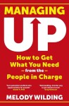 Managing Up: How to Get What You Need from the People in Charge - Melody Wilding