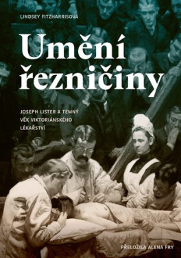 Umění řezničiny - Joseph Lister a temný věk viktoriánského lékařství - Lindsey Fitzharrisová