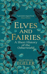 Elves and Fairies: A Short History of the Otherworld - Matthias Egeler