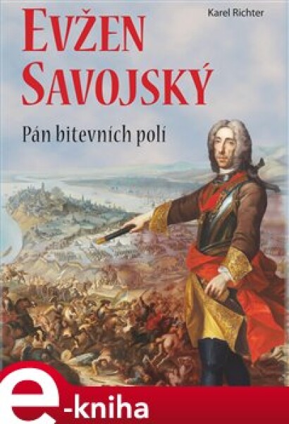 Evžen Savojský. Pán bitevních polí - Karel Richter e-kniha