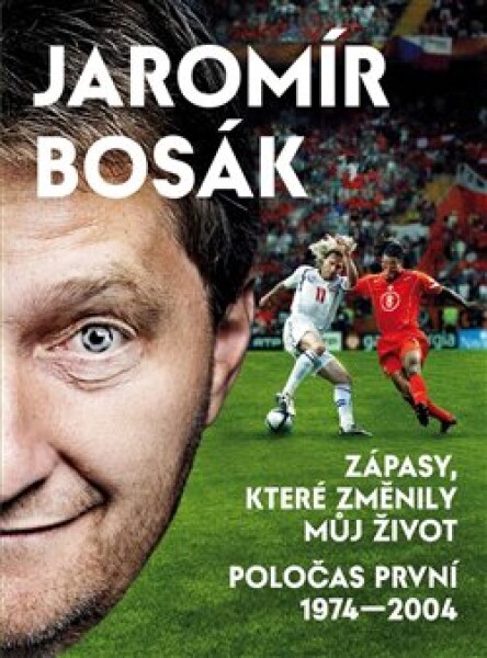 Zápasy, které změnily můj život Poločas první 1974-2002 Jaromír Bosák