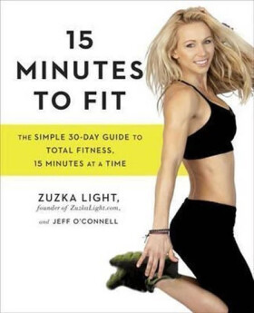 15 Minutes To Fit : The Simple, 30-Day Guide to Total Fitness, 15 Minutes at a Time - Zuzka Light