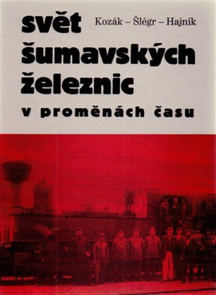 Svět šumavských železnic v proměnách času - kolektiv autorů