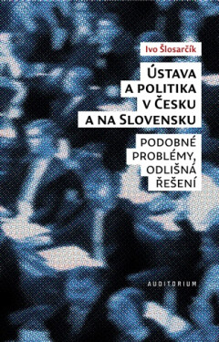 Ústava a politika v Česku a na Slovensku - Podobné problémy, odlišná řešení - Ivo Šlosarčík