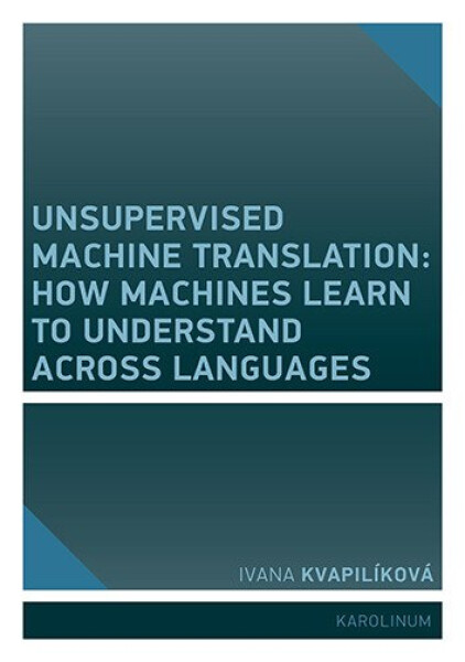 Unsupervised Machine Translation: How Machines Learn to Understand Across Languages - Ivana Kvapilíková