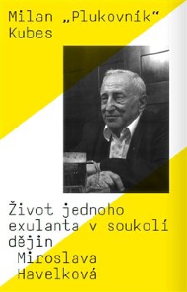 Milan „Plukovník“ Kubes - Život jednoho exulanta v soukolí dějin - Miroslava Havelková