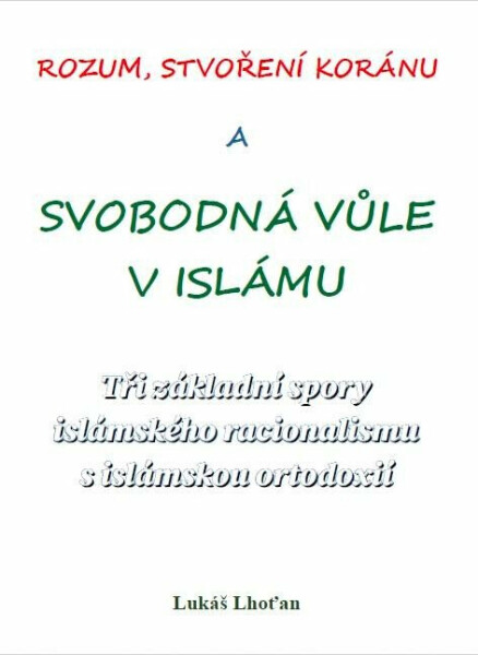 Rozum, stvoření Koránu a svobodná vůle v islámu - Tři základní spory islámského racionalismu s islámskou ortodoxií - Lukáš Lhoťan