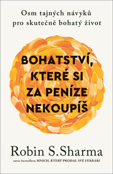 Bohatství, které si za peníze nekoupíš - Osm tajných návyků pro skutečně bohatý život - Robin S. Sharma