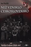 Než vzniklo Československo aneb Každým krokem číhala smrt - Jan Dvořák