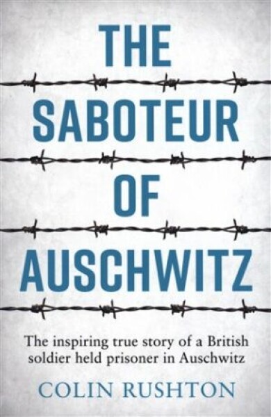 The Saboteur of Auschwitz: The Inspiring True Story of a British Soldier Held Prisoner in Auschwitz - Colin Rushton