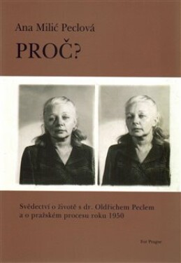 Proč? - Svědectví o životě s dr. Oldřichem Peclem a o pražském procesu roku 1950 - Ana Peclová Milić
