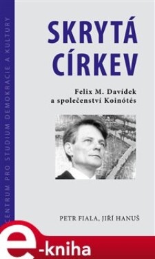 Skrytá církev. Felix M. Davídek a společenství Koinótés - Petr Fiala, Jiří Hanuš e-kniha