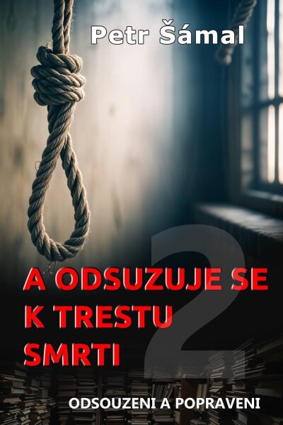 A odsuzuje se k trestu smrti - Odsouzeni a popraveni - Petr Šámal