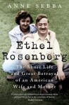 Ethel Rosenberg: The Short Life and Great Betrayal of an American Wife and Mother Sebba Anne