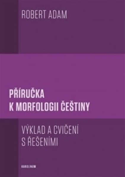 Příručka k morfologii češtiny - Výklad a cvičení s řešeními, 2. vydání - Robert Adam