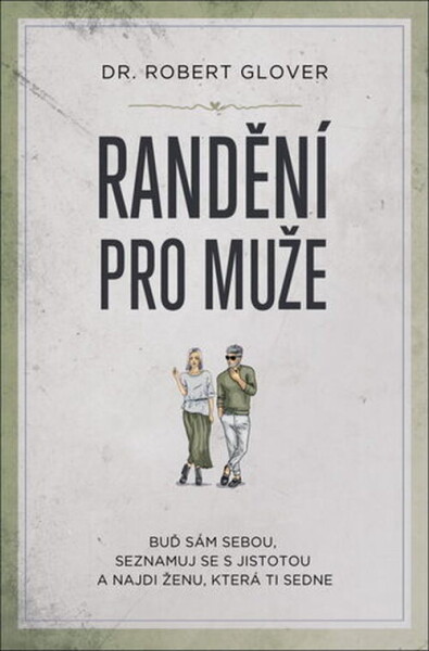 Randění pro muže, Buď sám sebou, seznamuj se s jistotou a najdi ženu, která ti sedne - Robert Glover