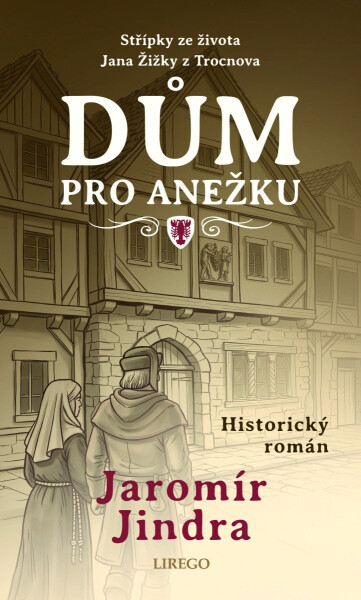 Dům pro Anežku - Střípky ze života Jana Žižky z Trocnova - Jaromír Jindra
