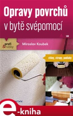 Opravy povrchů v bytě svépomocí. stěny, stropy, podlahy - Miroslav Koubek e-kniha