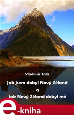Jak jsem dobyl Nový Zéland a jak Nový Zéland dobyl mě - Vladimír Tala e-kniha