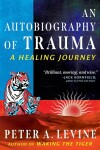 An Autobiography of Trauma: A Healing Journey - Peter A. Levine