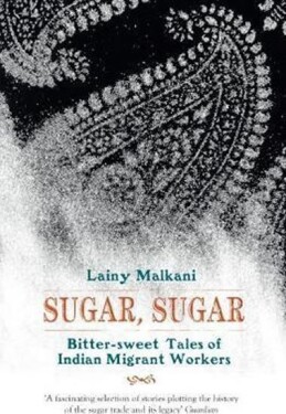 Sugar, Sugar : Bitter Sweet Tales of Indian Migrant Workers - Lainy Malkani