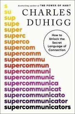 Supercommunicators: How to Unlock the Secret Language of Connection - Charles Duhigg