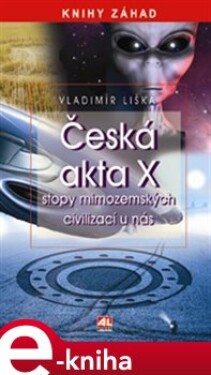 Česká akta X. Stopy mimozemských civilizací u nás - Vladimír Liška e-kniha