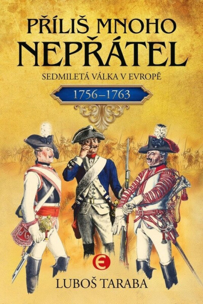 Příliš mnoho nepřátel - Sedmiletá válka v Evropě 1756–1763 - Luboš Taraba
