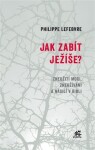 Jak zabít Ježíše - Zneužití moci, zneužívání a násilí v Bibli - Philippe Lefebvre