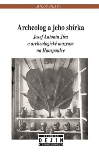 Archeolog a jeho sbírka Josef Antonín Jíra a archeologické muzeum na Hanspaulce - Miloš Hlava