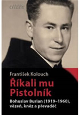 Říkali mu Pistolník Bohuslav Burian (1919-1960), vězeň, kněz převaděč František Kolouch
