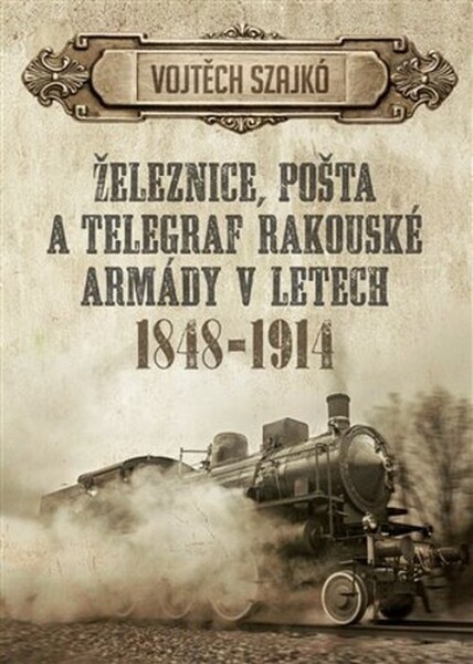 Železnice, pošta telegraf rakouské armády letech 1848-1914 Vojtěch Szajkó