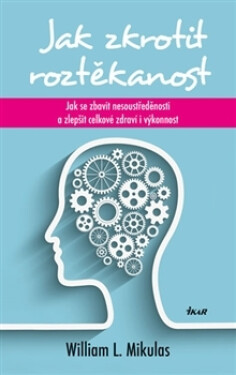 Jak zkrotit roztěkanost - Jak se zbavit nesoustředěnosti a zlepšit celkové zdraví i výkonnost - William L. Mikulas