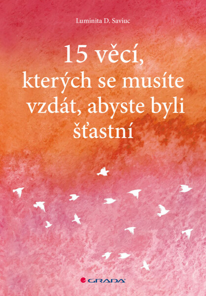15 věcí, kterých se musíte vzdát, abyste byli šťastní - Luminita D. Saviuc
