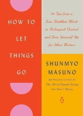 How to Let Things Go: 99 Tips from a Zen Buddhist Monk to Relinquish Control and Free Yourself Up for What Matters - Shunmyo Masuno