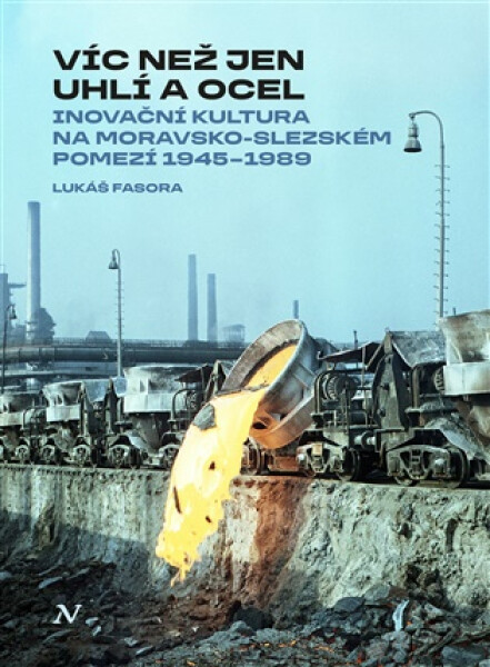 Víc než jen uhlí a ocel - Inovační kultura na moravsko-slezském pomezí 1945–1989 - Lukáš Fasora