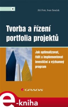 Tvorba a řízení portfolia projektů. Jak optimalizovat, řídit a implementovat investiční a výzkumný program - Jiří Fotr, Ivan Souček e-kniha