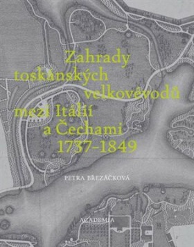 Zahrady toskánských velkovévodů mezi Toskánskem a Čechami 1737-1849 - Petra Březáčková