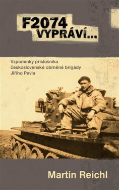 F2074 vypráví… - Vzpomínky příslušníka československé obrněné brigády Jiřího Pavla - Martin Reichl