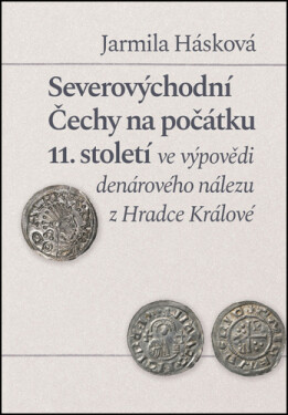 Severovýchodní Čechy na počátku 11. století ve výpovědi denárového nálezu z Hradce Králové - Jarmila Hásková