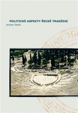 Politické aspekty řecké tragédie/Political Aspects of Greek Tragedy Jaroslav Daneš