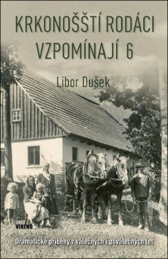 Krkonošští rodáci vzpomínají 6 - Dramatické příběhy z válečných i poválečných let - Libor Dušek