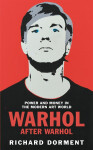 Warhol After Warhol: Power and Money in the Modern Art World - Richard Dorment