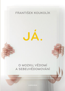 Já. O mozku, vědomí a sebeuvědomování - František Koukolík