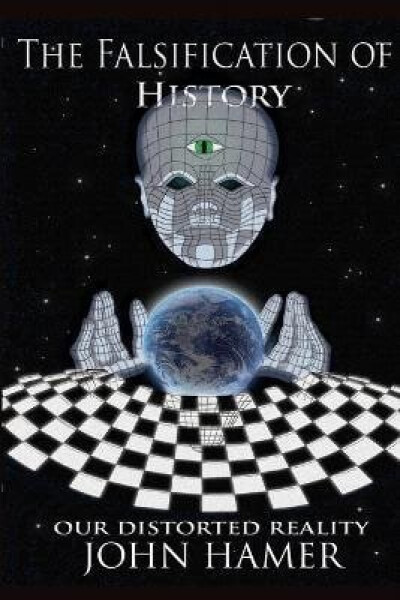 Falsification of History: Our Distorted Reality - John Hamer