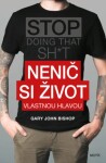 Nenič si život vlastnou hlavou - Gary John Bishop