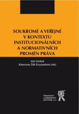 Vydavatelství Aleš Čeněk, s.r.o. Soukromé a veřejné v kontextu institucionálních a normativních proměn práva - Aleš Gerloch, Katarzyna Žák Krzyžanková (eds)