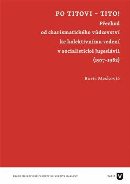 Po Titovi - Tito! - Přechod od charismatického vůdcovství ke kolektivnímu vedení v socialistické Jugoslávii (1977–1982) - Boris Moskovič