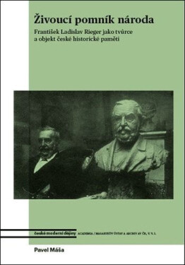 Živoucí pomník národa - František Ladislav Rieger jako tvůrce a objekt české historické paměti - Pavel Máša